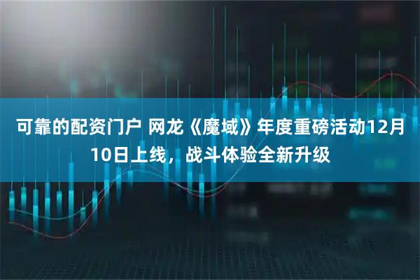 可靠的配资门户 网龙《魔域》年度重磅活动12月10日上线，战斗体验全新升级