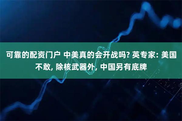 可靠的配资门户 中美真的会开战吗? 英专家: 美国不敢, 除核武器外, 中国另有底牌